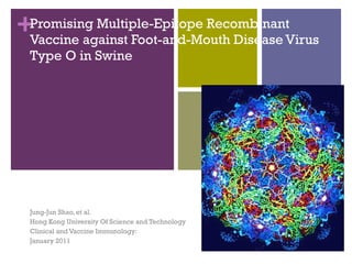 Promising Multiple-Epitope Recombinant Vaccine against Foot-and-Mouth Disease Virus Type O in Swine Jung-Jun Shao, et al. Hong Kong University Of Science and Technology Clinical and Vaccine Immunology: January 2011 