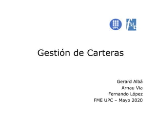 Gestión de Carteras
Gerard Albà
Arnau Via
Fernando López
FME UPC – Mayo 2020
 