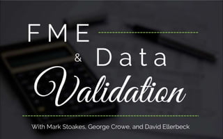 F M E
& D a t a
Validatio
With Mark Stoakes, George Crowe, and David Ellerbeck
 
