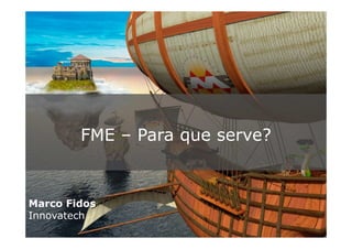 FME – Para que serve?
Marco Fidos
Innovatech
 