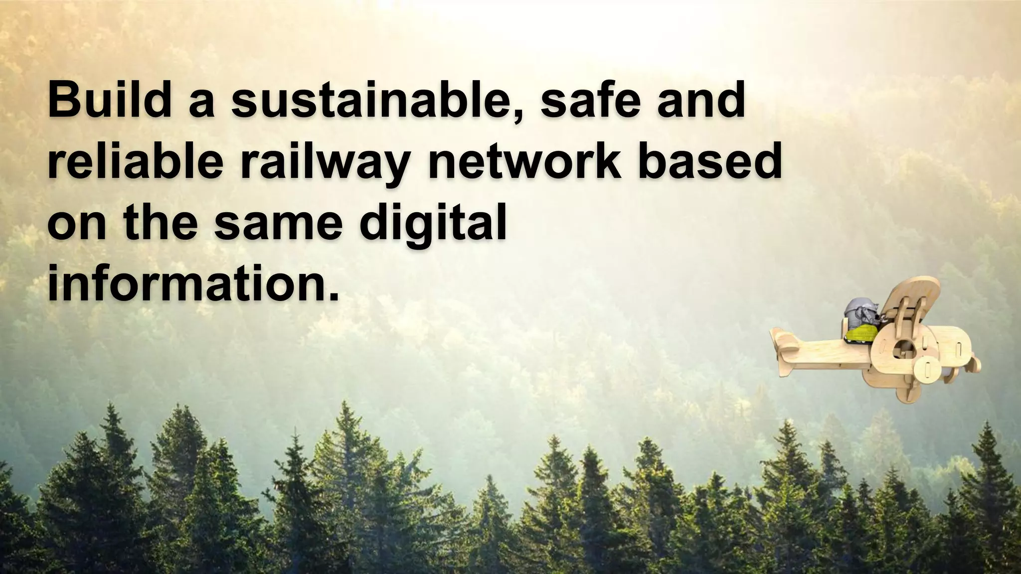 Build a sustainable, safe and
reliable railway network based
on the same digital
information.
 