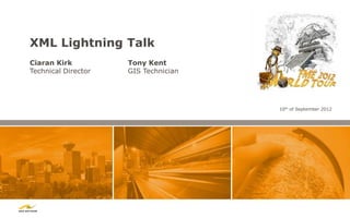 XML Lightning Talk
Ciaran Kirk          Tony Kent
Technical Director   GIS Technician




                                      10th of September 2012
 