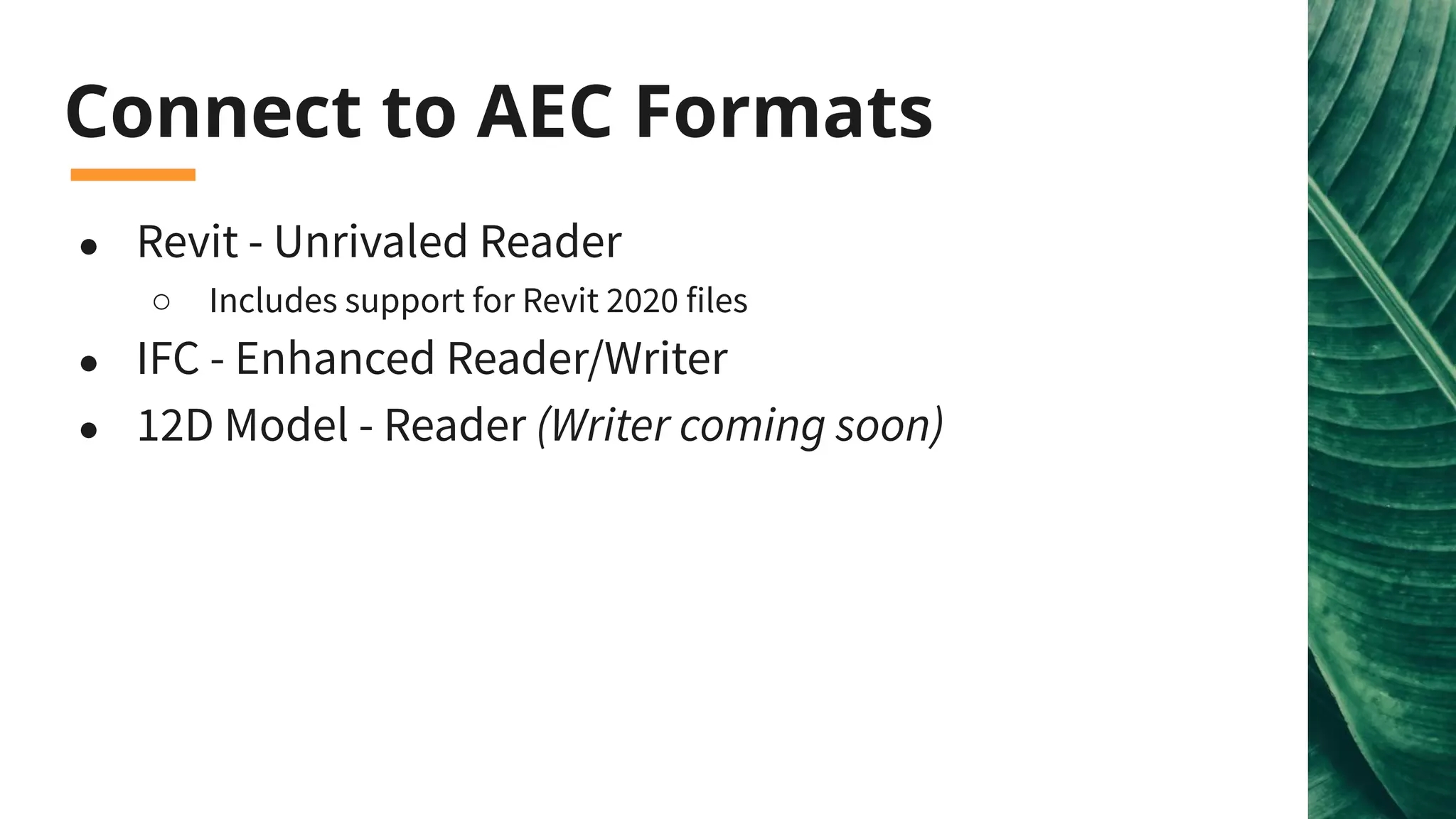 Connect to AEC Formats
● Revit - Unrivaled Reader
○ Includes support for Revit 2020 files
● IFC - Enhanced Reader/Writer
● 12D Model - Reader (Writer coming soon)
 