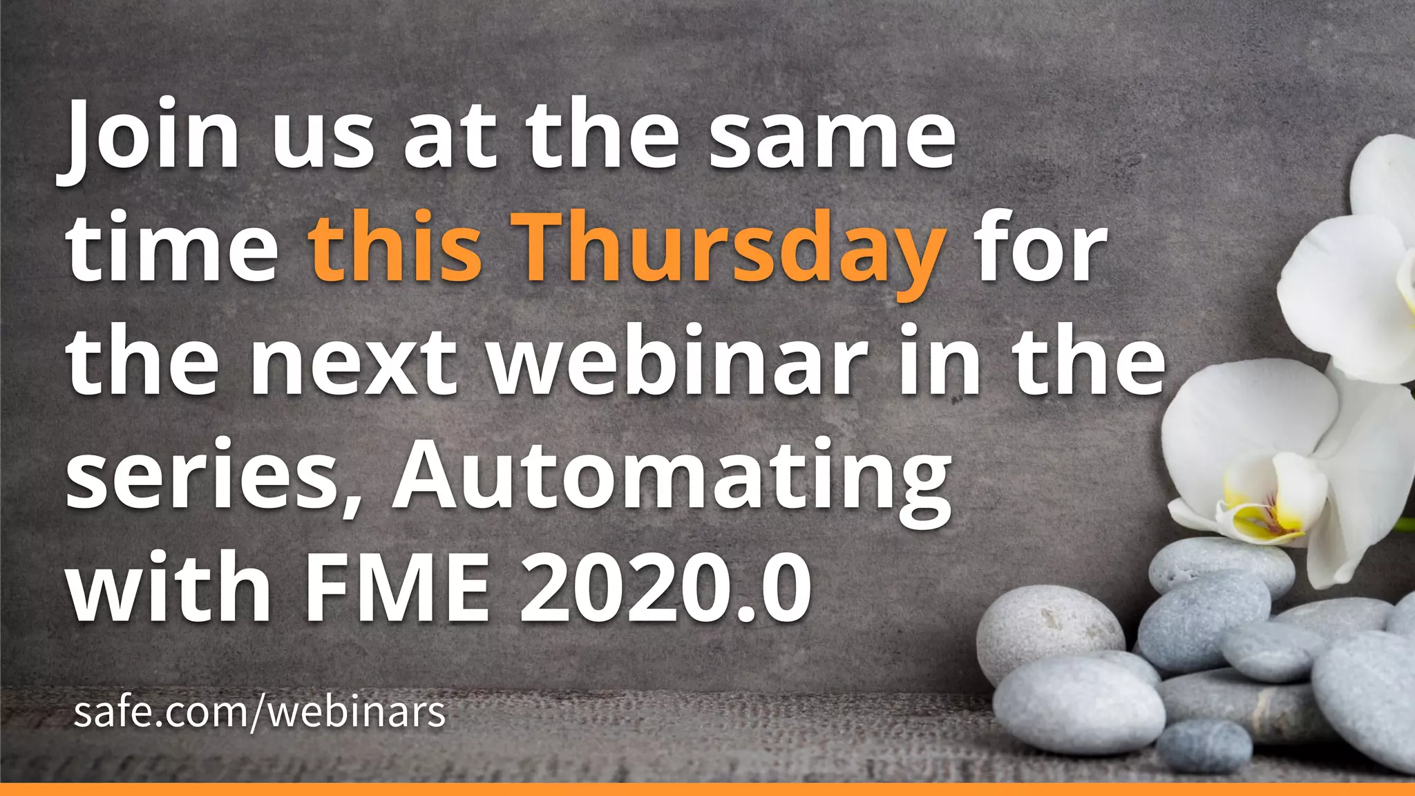 Join us at the same
time this Thursday for
the next webinar in the
series, Automating
with FME 2020.0
safe.com/webinars
 