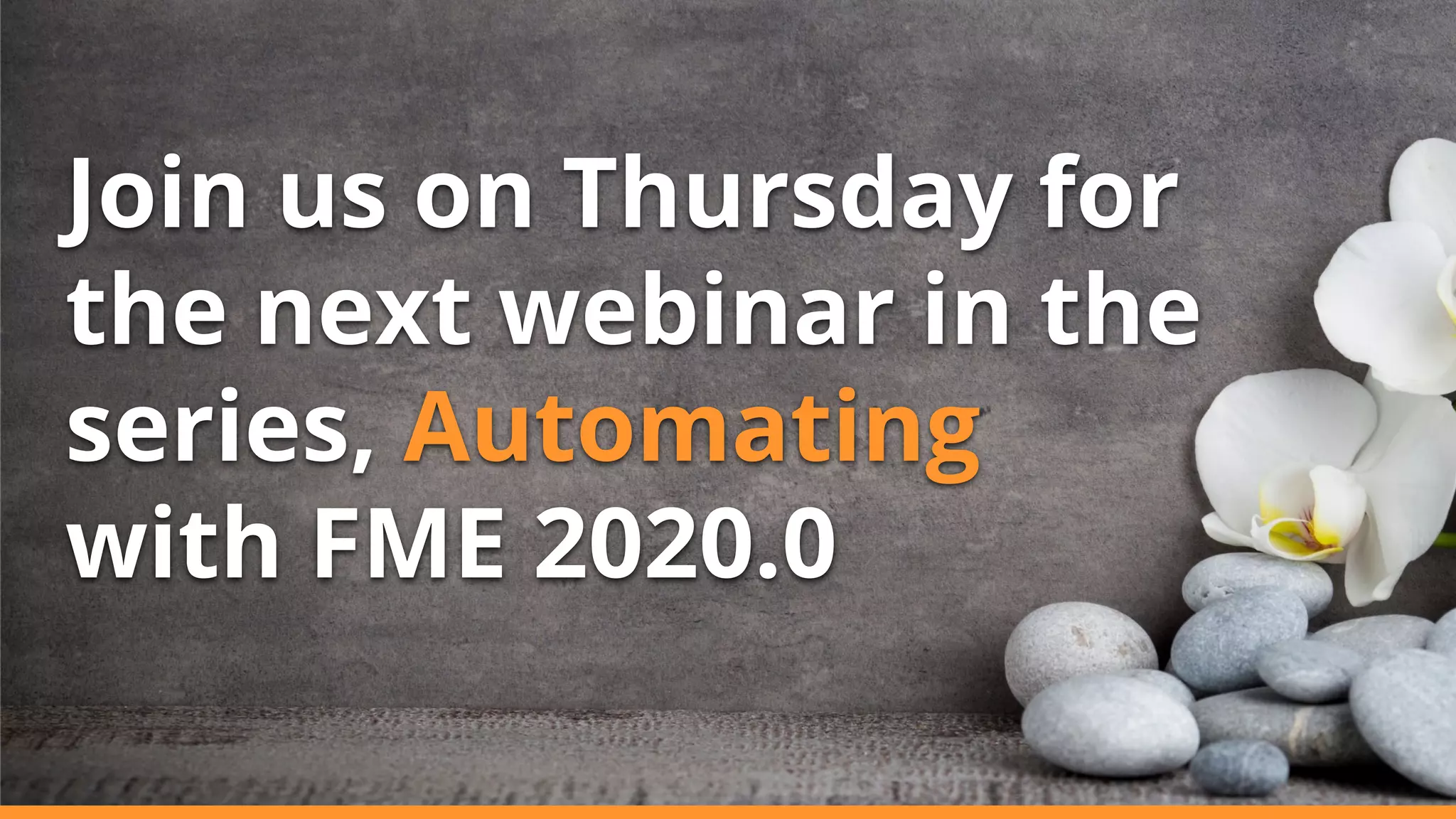 Join us on Thursday for
the next webinar in the
series, Automating
with FME 2020.0
 