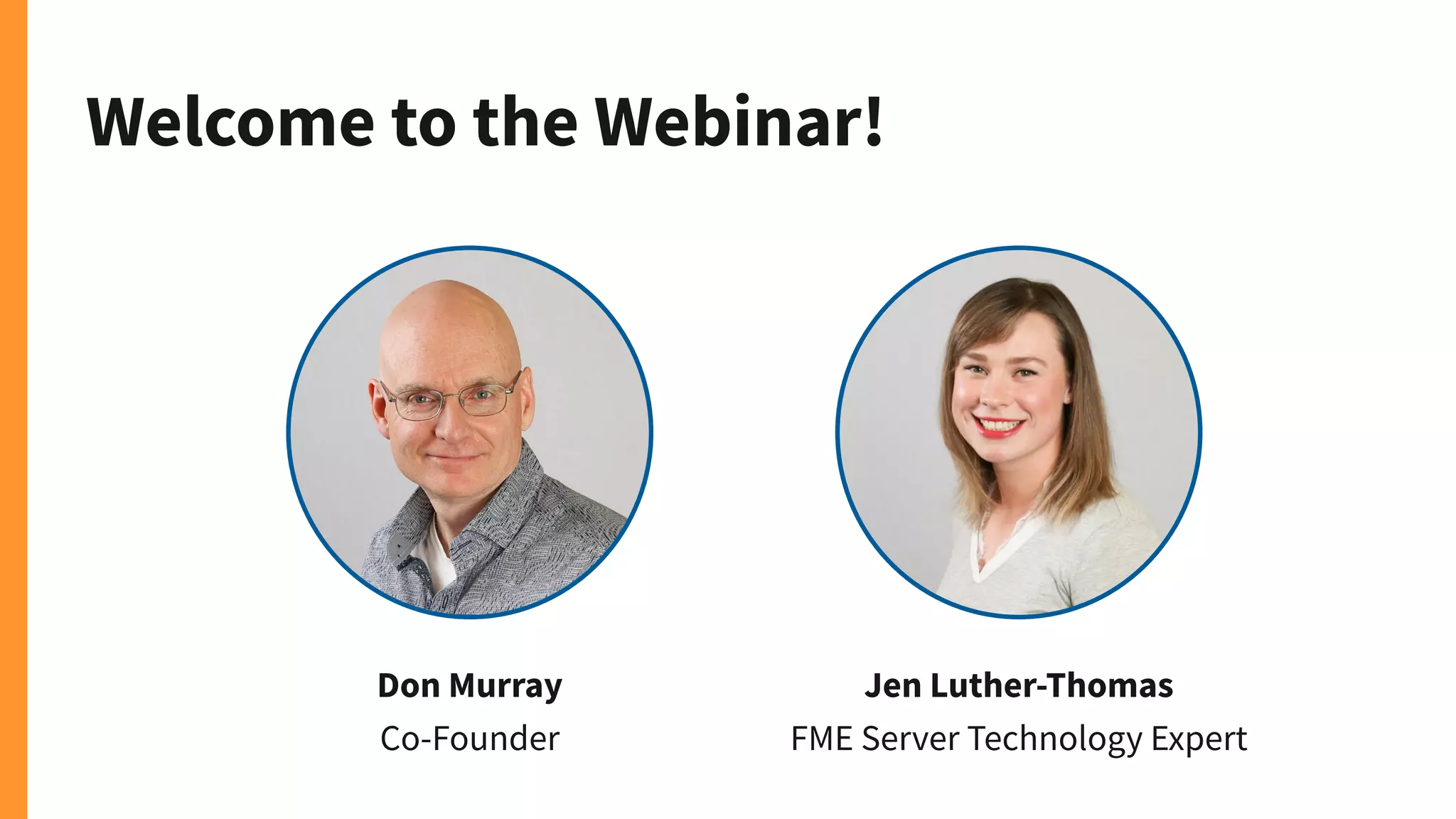 Welcome to the Webinar!
Don Murray
Co-Founder
Jen Luther-Thomas
FME Server Technology Expert
 