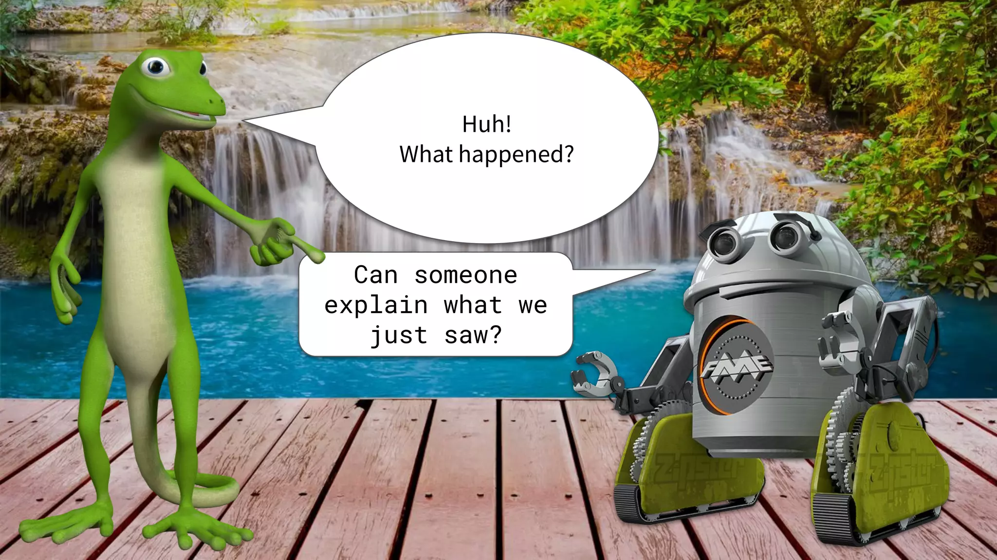 Huh!
What happened?
Can someone
explain what we
just saw?
 