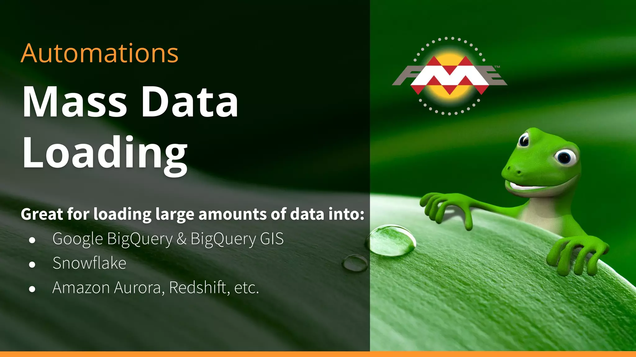 Automations
Mass Data
Loading
Great for loading large amounts of data into:
● Google BigQuery & BigQuery GIS
● Snowflake
● Amazon Aurora, Redshi , etc.
 