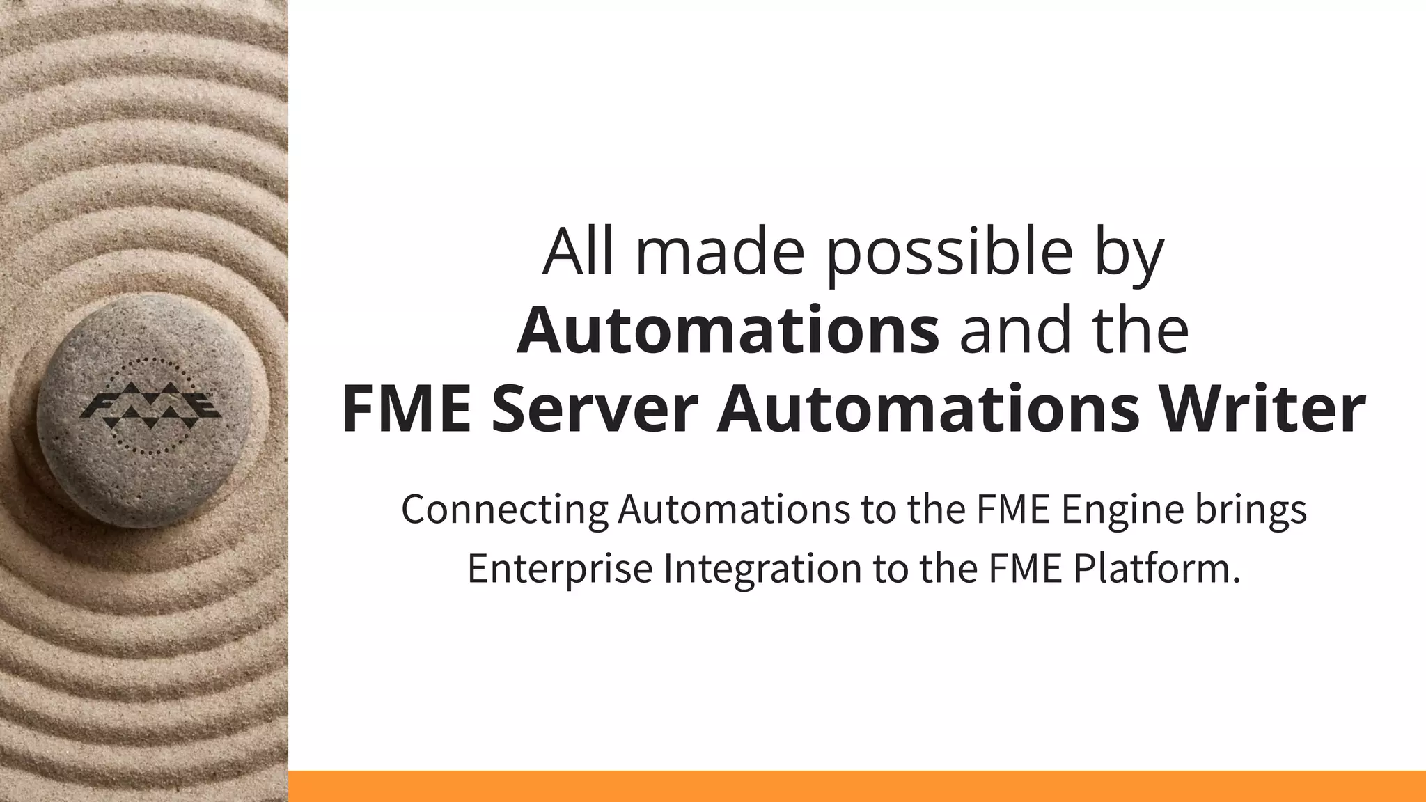 All made possible by
Automations and the
FME Server Automations Writer
Connecting Automations to the FME Engine brings
Enterprise Integration to the FME Platform.
 