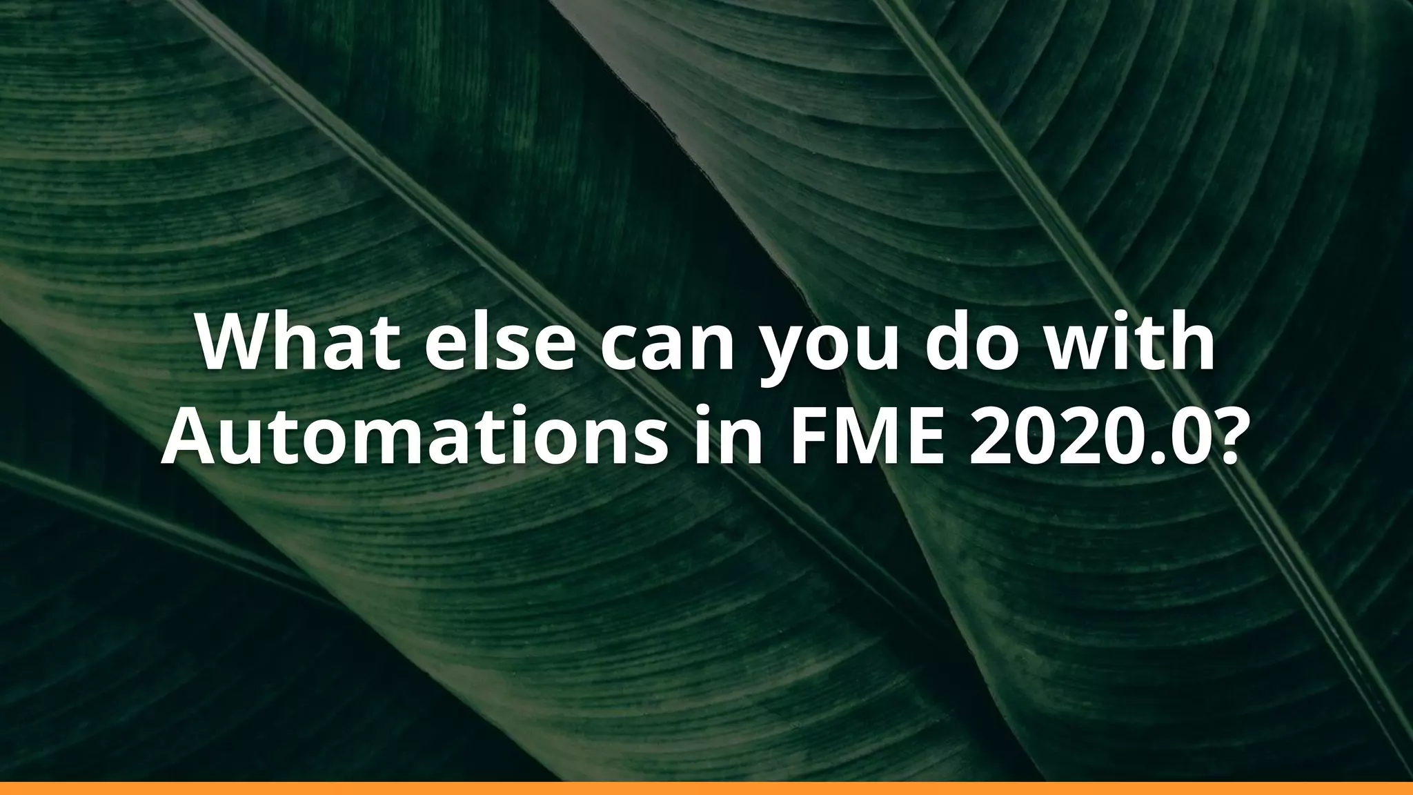 What else can you do with
Automations in FME 2020.0?
 