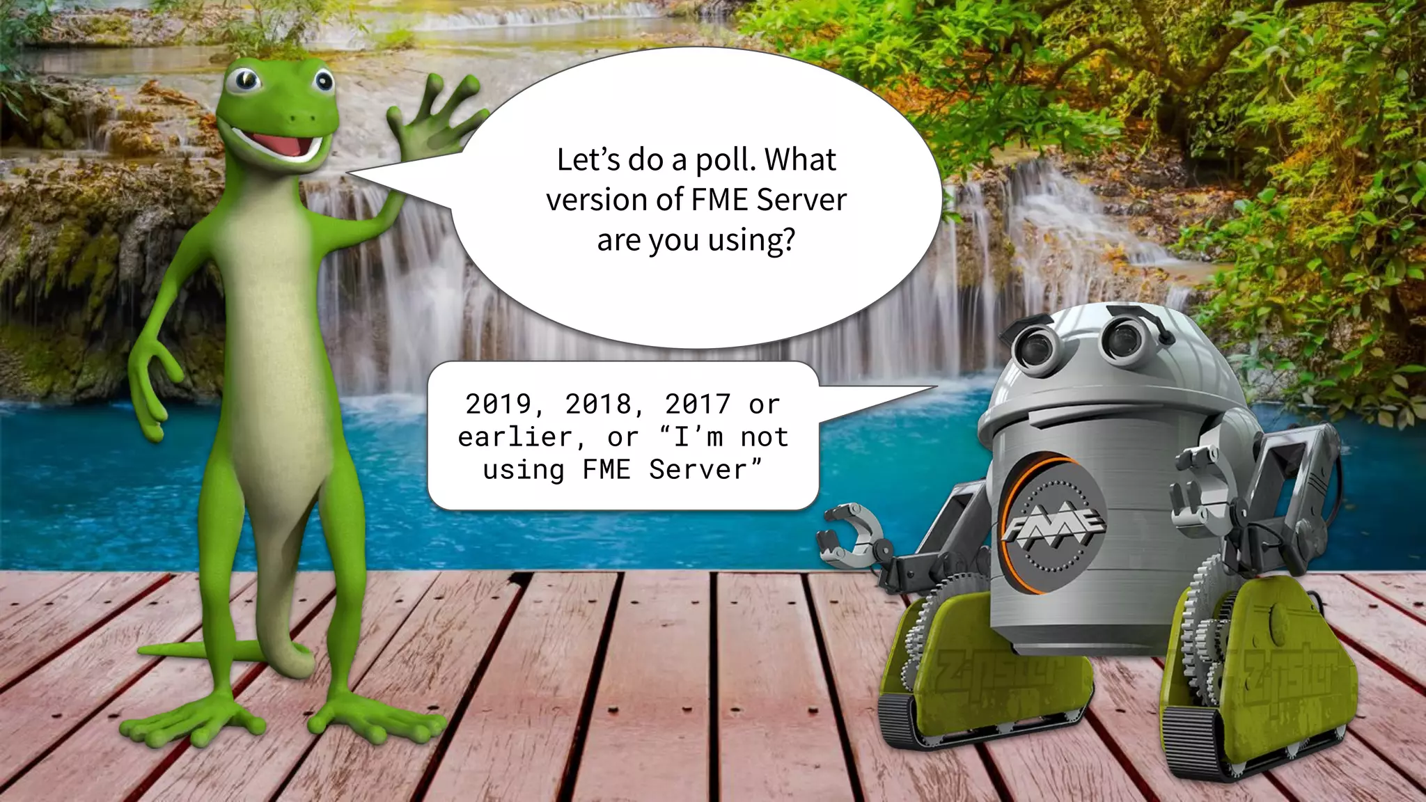 Let’s do a poll. What
version of FME Server
are you using?
2019, 2018, 2017 or
earlier, or “I’m not
using FME Server”
 
