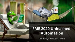 FME 2020 Unleashed:
Automation
Don Murray & Jen Luther-Thomas
 