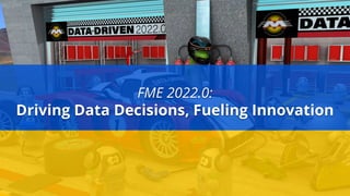 FME 2022.0:
Driving Data Decisions, Fueling Innovation
 