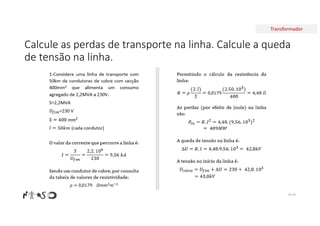 Transformador
Calcule as perdas de transporte na linha. Calcule a queda
de tensão na linha.
Nº 19
 