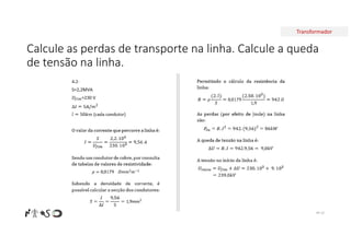 Transformador
Calcule as perdas de transporte na linha. Calcule a queda
de tensão na linha.
Nº 23
 