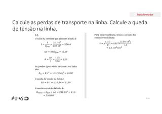 Transformador
Calcule as perdas de transporte na linha. Calcule a queda
de tensão na linha.
Nº 24
 