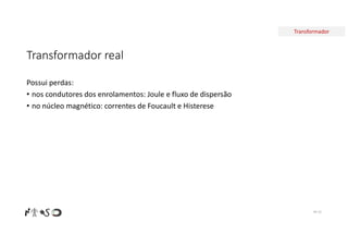 Transformador
Transformador real
Possui perdas:
• nos condutores dos enrolamentos: Joule e fluxo de dispersão
• no núcleo magnético: correntes de Foucault e Histerese
Nº 31
 