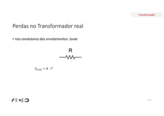 Transformador
Perdas no Transformador real
• nos condutores dos enrolamentos: Joule
Nº 32
𝑃 = 𝑅 𝐼
R
 
