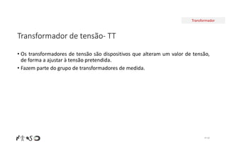 Transformador
Transformador de tensão- TT
Nº 60
• Os transformadores de tensão são dispositivos que alteram um valor de tensão,
de forma a ajustar à tensão pretendida.
• Fazem parte do grupo de transformadores de medida.
 
