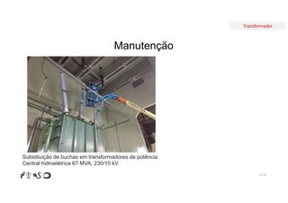 Transformador
Manutenção
Nº 99
Substituição de buchas em transformadores de potência.
Central hidroelétrica 67 MVA; 230/10 kV.
 