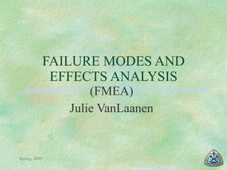 FAILURE MODES AND EFFECTS ANALYSIS (FMEA) Julie VanLaanen 