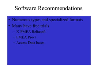 Software Recommendations
• Numerous types and specialized formats
• Many have free trials
  –   X-FMEA Reliasoft
  –   FMEA Pro-7
  –   Access Data bases
  –   Excel formats
 