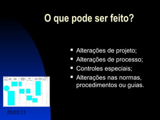 O que pode ser feito?

                    Alterações de projeto;
                    Alterações de processo;
                    Controles especiais;
                    Alterações nas normas,
                     procedimentos ou guias.



20/02/13                             14
 