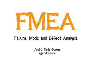 FMEA
Failure, Mode and Effect Analysis

          André Faria Gomes
             @andrefaria
 