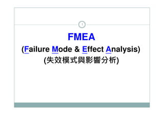 1

FMEA
(Failure Mode & Effect Analysis)
(失效模式與影響分析)

 
