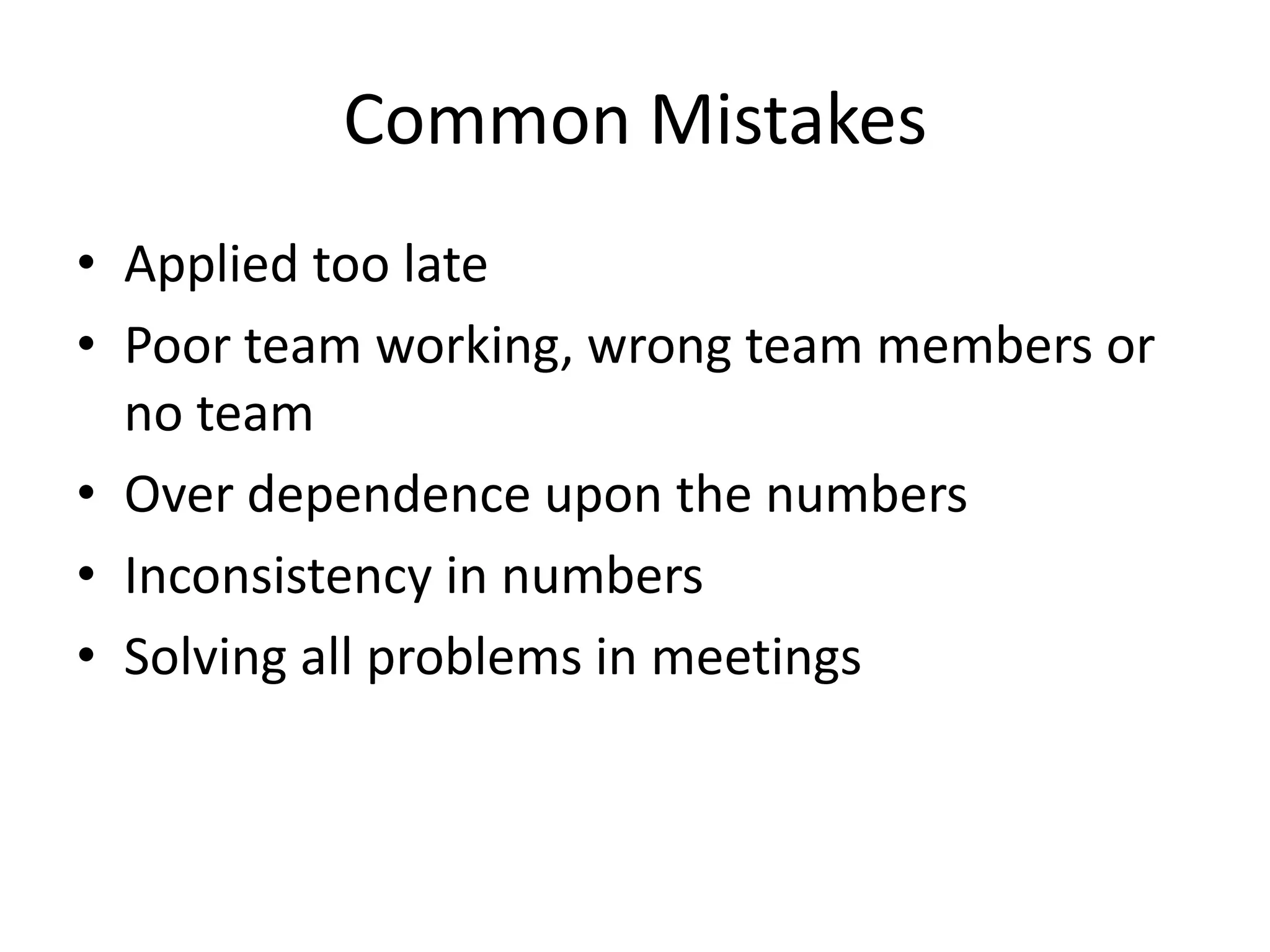 Common Mistakes
• Applied too late
• Poor team working, wrong team members or
no team
• Over dependence upon the numbers
• Inconsistency in numbers
• Solving all problems in meetings
 