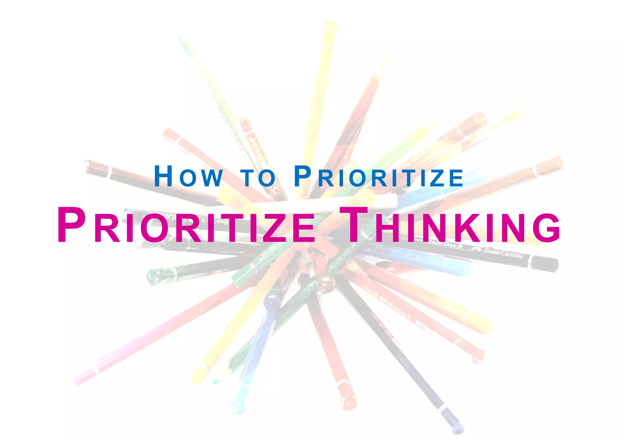 H O W TO P R I O R I T I Z E
PRIORITIZE THINKING
 