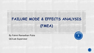 FAILURE MODE & EFFECTS ANALYSIS
(FMEA)
By Fahmi Ramadhan Putra
QC/Lab Supervisor
1
 