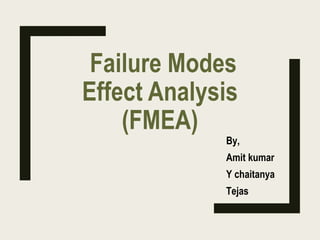 Failure Modes
Effect Analysis
(FMEA)
By,
Amit kumar
Y chaitanya
Tejas
 