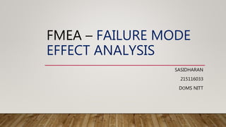 FMEA – FAILURE MODE
EFFECT ANALYSIS
SASIDHARAN
215116033
DOMS NITT
 