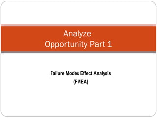 Analyze
Opportunity Part 1
Failure Modes Effect Analysis
(FMEA)
 