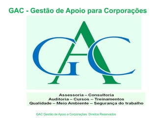 GAC - Gestão de Apoio para Corporações
GAC Gestão de Apoio a Corporações Direitos Reservados
 
