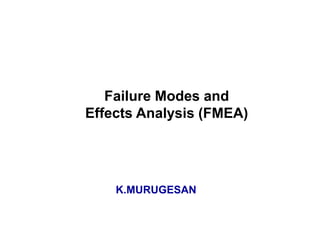 Failure Modes and
Effects Analysis (FMEA)
K.MURUGESAN
 