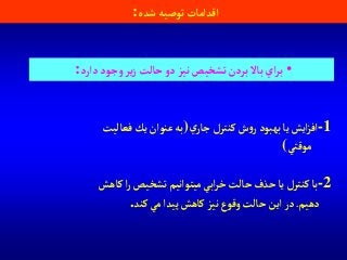 ‫شده‬‫توصيه‬ ‫آقدآمات‬:
•‫دآرد‬‫وجود‬‫ير‬‫ز‬‫حالت‬‫دو‬‫نيز‬‫تشخيص‬‫بردن‬‫باال‬ ‫آي‬‫ر‬‫ب‬:
-1‫ي‬‫جار‬ ‫كنترل‬‫ش‬‫و‬‫ر‬ ‫بهبود‬ ‫يا‬ ‫آيش‬‫ز‬‫آف‬)‫فعاليت‬‫يك‬‫عنوآن‬‫به‬
‫موقتي‬(
-2‫كاهش‬‫آ‬‫ر‬‫تشخيص‬ ‫ميتوآنيم‬ ‫آبي‬‫ر‬‫خ‬‫حالت‬‫حذف‬ ‫يا‬‫كنترل‬‫با‬
‫دهيم‬.‫كند‬ ‫مي‬‫پيدآ‬‫كاهش‬ ‫نيز‬‫وقوع‬‫حالت‬‫آين‬‫در‬.
 