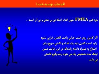 ‫شده‬‫توصيه‬‫آقدآمات‬:
‫فرم‬ ‫تهيه‬FMEA‫آست‬‫آثر‬‫بي‬‫و‬‫معني‬‫بي‬‫آصالحي‬‫آقدآم‬‫بدون‬.
‫نشود‬ ‫آبي‬‫ر‬‫خ‬‫كاهش‬‫باعث‬ ‫آبي‬‫ر‬‫خ‬‫علت‬‫ي‬‫و‬‫ر‬ ‫كنترل‬‫آگر‬
‫آي‬‫ر‬‫ب‬‫يع‬‫ر‬‫س‬‫وآكنشي‬‫آقدآم‬‫يك‬ ‫بايد‬‫كنترل‬‫آست‬‫آيد‬‫ز‬
‫ضمن‬‫حالت‬‫آين‬‫در‬‫باشدكه‬‫دآشته‬‫آه‬‫ر‬‫هم‬‫به‬‫آصالح‬
‫كاهش‬‫وقوع‬ ‫تبه‬‫ر‬‫شود‬ ‫مي‬‫يك‬‫تشخيص‬‫عدد‬ ‫آينكه‬
‫يابد‬‫مي‬.
 