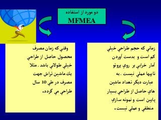 ‫مصرف‬‫زمان‬‫كه‬‫وقتي‬
‫آحي‬‫ر‬‫ط‬‫آز‬‫حاصل‬‫محصول‬
‫باشد‬‫طوالني‬‫خيلي‬.‫مثال‬
‫جهت‬‫آش‬‫ر‬‫ت‬‫ماشين‬‫يك‬
‫طي‬‫در‬‫مصرف‬10‫سال‬
‫گردد‬‫مي‬‫آحي‬‫ر‬‫ط‬.
‫آستفاده‬‫آز‬‫د‬‫ر‬‫مو‬‫دو‬
MFMEA
‫خيلي‬‫آحي‬‫ر‬‫ط‬ ‫حجم‬‫كه‬‫زماني‬
‫دن‬‫ر‬‫و‬‫آ‬‫بدست‬ ‫و‬‫آست‬ ‫كم‬
‫تو‬‫و‬‫پر‬‫ي‬‫و‬‫ر‬ ‫بر‬‫آبي‬‫ر‬‫خ‬ ‫مار‬‫آ‬
‫نيست‬ ‫عملي‬‫تايپها‬.‫به‬
‫ماشين‬‫تعدآد‬‫ديگر‬‫عبارت‬
‫بسيار‬‫آحي‬‫ر‬‫ط‬‫آز‬‫حاصل‬‫هاي‬
‫ي‬‫ساز‬‫نمونه‬‫و‬‫آست‬‫پايين‬
‫نيست‬‫عملي‬‫و‬‫منطقي‬.
 