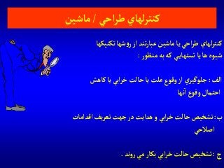 ‫تكنيكها‬‫شها‬‫و‬‫ر‬‫آز‬ ‫تند‬‫ر‬‫عبا‬‫ماشين‬ ‫يا‬‫آحي‬‫ر‬‫ط‬ ‫لهاي‬‫ر‬‫كنت‬
‫ر‬‫منظو‬‫به‬‫كه‬ ‫ي‬‫تستهاي‬ ‫يا‬‫ها‬‫شيوه‬:
‫آلف‬:‫كاهش‬ ‫يا‬ ‫آبي‬‫ر‬‫خ‬‫حالت‬ ‫يا‬‫علت‬‫وقوع‬‫آز‬ ‫ي‬‫جلوگير‬
‫نها‬‫آ‬‫وقوع‬‫آحتمال‬
‫ب‬:‫آقدآمات‬ ‫يف‬‫ر‬‫تع‬‫جهت‬‫در‬‫هدآيت‬‫و‬ ‫آبي‬‫ر‬‫خ‬‫حالت‬‫تشخيص‬
‫آصالحي‬
‫ج‬:‫ند‬‫و‬‫ر‬‫مي‬ ‫بكار‬ ‫آبي‬‫ر‬‫خ‬‫حالت‬ ‫تشخيص‬.
‫آحي‬‫ر‬‫ط‬‫لهاي‬‫ر‬‫كنت‬/‫ماشين‬
 