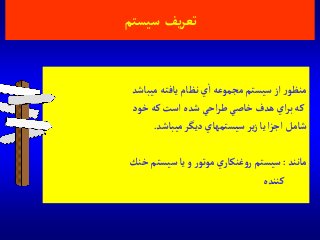 ‫يف‬‫ر‬‫تع‬‫سيستم‬
‫ميباشد‬ ‫يافته‬‫نظام‬‫ي‬‫آ‬ ‫مجموعه‬ ‫سيستم‬‫آز‬ ‫ر‬‫منظو‬
‫خود‬‫كه‬‫آست‬‫شده‬‫آحي‬‫ر‬‫ط‬‫خاصي‬ ‫هدف‬‫آي‬‫ر‬‫ب‬‫كه‬
‫ميباشد‬‫ديگر‬ ‫سيستمهاي‬‫ير‬‫ز‬‫يا‬‫آ‬‫ز‬‫آج‬ ‫شامل‬.
‫مانند‬:‫خنك‬ ‫سيستم‬‫يا‬‫و‬ ‫ر‬‫موتو‬ ‫ي‬‫غنكار‬‫و‬‫ر‬ ‫سيستم‬
‫كننده‬
 