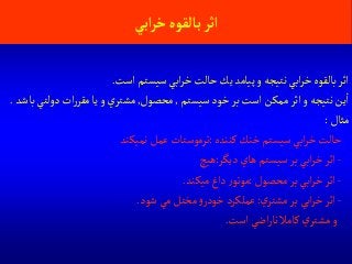 ‫آبي‬‫ر‬‫خ‬‫بالقوه‬‫آثر‬
‫است‬ ‫سيستم‬‫ابي‬‫ر‬‫خ‬‫حالت‬‫يك‬ ‫پيامد‬‫و‬ ‫نتيجه‬‫ابي‬‫ر‬‫خ‬‫بالقوه‬‫اثر‬.
‫سيستم‬‫خود‬‫بر‬ ‫است‬ ‫ممكن‬‫اثر‬‫و‬ ‫نتيجه‬ ‫ين‬‫ا‬,‫محصول‬,‫مقر‬‫يا‬ ‫و‬‫ي‬‫مشتر‬‫ر‬‫دول‬ ‫ات‬‫باشد‬‫تي‬.
‫مثال‬:
‫كننده‬‫خنك‬ ‫سيستم‬‫ابي‬‫ر‬‫خ‬‫حالت‬:‫نميكند‬ ‫عمل‬ ‫ترموستات‬
-‫ديگر‬‫هاي‬ ‫سيستم‬‫بر‬‫ابي‬‫ر‬‫خ‬‫اثر‬:‫هيچ‬
-‫محصول‬‫بر‬‫ابي‬‫ر‬‫خ‬‫اثر‬:‫ميكند‬‫داغ‬‫ر‬‫موتو‬.
-‫ي‬‫مشتر‬‫بر‬‫ابي‬‫ر‬‫خ‬‫اثر‬:‫شود‬ ‫مي‬ ‫مختل‬‫و‬‫خودر‬ ‫عملكرد‬.
‫است‬‫اضي‬‫ر‬‫نا‬ ‫كامال‬ ‫ي‬‫مشتر‬‫و‬.
 