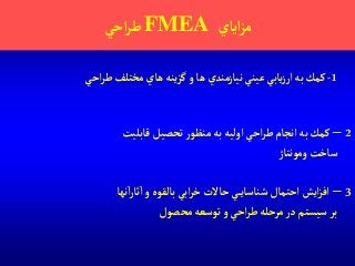 ‫آياي‬‫ز‬‫م‬FMEA‫آحي‬‫ر‬‫ط‬
2–‫قابليت‬ ‫تحصيل‬‫ر‬‫منظو‬‫به‬‫آوليه‬‫آحي‬‫ر‬‫ط‬‫آنجام‬‫به‬‫كمك‬
‫ومونتاژ‬‫ساخت‬
1-‫آحي‬‫ر‬‫ط‬‫مختلف‬‫هاي‬ ‫ينه‬‫ز‬‫گ‬‫و‬ ‫ها‬ ‫نيازمندي‬ ‫عيني‬ ‫يابي‬‫ز‬‫آر‬‫به‬‫كمك‬
3–‫نها‬‫آ‬‫ر‬‫ثا‬‫آ‬‫و‬ ‫بالقوه‬ ‫آبي‬‫ر‬‫خ‬ ‫حاالت‬ ‫ي‬‫شناساي‬‫آحتمال‬ ‫آيش‬‫ز‬‫آف‬
‫محصول‬‫توسعه‬‫و‬‫آحي‬‫ر‬‫ط‬‫مرحله‬‫در‬‫سيستم‬ ‫بر‬
 