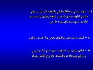 6–‫سي‬‫ر‬‫بر‬‫و‬‫آئه‬‫ر‬‫آ‬ ‫آي‬‫ر‬‫ب‬‫مدون‬‫چارچوب‬‫يك‬‫نمودن‬ ‫آهم‬‫ر‬‫ف‬
‫يسك‬‫ر‬‫كاهش‬ ‫آي‬‫ر‬‫ب‬‫الزم‬‫وآقدآمات‬ ‫پيشنهادآت‬ ‫يابي‬‫ز‬‫آر‬‫و‬
5–‫وبالقوه‬‫آهميت‬ ‫وبا‬ ‫آني‬‫ر‬‫بح‬ ‫ويژگيهاي‬ ‫ي‬‫شناساي‬‫به‬‫كمك‬
4–‫ي‬‫و‬‫ر‬ ‫بر‬ ‫نها‬‫آ‬‫ثار‬‫آ‬‫و‬ ‫بالقوه‬ ‫آبي‬‫ر‬‫خ‬ ‫حاالت‬‫آز‬ ‫ليستي‬ ‫تهيه‬
‫سيستم‬‫يك‬ ‫ي‬‫آر‬‫ر‬‫برق‬ ‫نتيجه‬‫ودر‬ ‫شده‬ ‫بندي‬‫آولويت‬ ‫ي‬‫مشتر‬
‫آحي‬‫ر‬‫ط‬‫بهبود‬ ‫آي‬‫ر‬‫ب‬‫شده‬ ‫بندي‬‫آولويت‬.
 