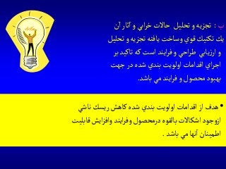 ‫ب‬:‫ن‬‫ا‬‫ثار‬‫ا‬‫و‬‫ابي‬‫ر‬‫خ‬‫حاالت‬ ‫تحليل‬‫و‬‫تجزيه‬
‫تحليل‬‫و‬‫تجزيه‬‫يافته‬‫وساخت‬‫قوي‬ ‫تكنيك‬‫يك‬
‫بر‬‫تاكيد‬‫كه‬‫است‬‫ايند‬‫ر‬‫ف‬‫و‬‫احي‬‫ر‬‫ط‬ ‫يابي‬‫ز‬‫ار‬‫و‬
‫جهت‬‫در‬‫شده‬‫بندي‬‫اولويت‬‫اقدامات‬ ‫اي‬‫ر‬‫اج‬
‫باشد‬‫مي‬‫ايند‬‫ر‬‫ف‬‫و‬‫محصول‬‫بهبود‬.
•‫ناشي‬‫ريسك‬‫كاهش‬‫شده‬‫بندي‬‫اولويت‬‫اقدامات‬‫از‬‫هدف‬
‫قابليت‬‫ايش‬‫ز‬‫واف‬ ‫ايند‬‫ر‬‫وف‬‫درمحصول‬‫بالقوه‬‫اشكاالت‬‫جود‬‫و‬‫از‬
‫باشد‬‫مي‬‫نها‬‫ا‬‫اطمينان‬.
 