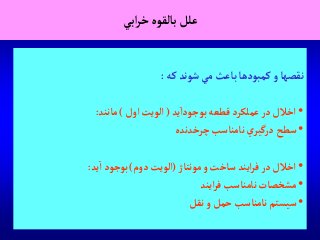 ‫آبي‬‫ر‬‫خ‬‫بالقوه‬‫علل‬
‫كه‬‫شوند‬‫مي‬‫باعث‬‫كمبودها‬‫و‬‫نقصها‬:
•‫يد‬‫بوجودآ‬ ‫قطعه‬‫عملكرد‬‫در‬‫آخالل‬(‫آول‬‫آلويت‬)‫مانند‬:
•‫چرخدنده‬ ‫نامناسب‬ ‫ي‬‫درگير‬ ‫سطح‬
•‫مونتاژ‬‫و‬ ‫ساخت‬ ‫آيند‬‫ر‬‫ف‬‫در‬‫آخالل‬(‫دوم‬‫آلويت‬)‫يد‬‫آ‬ ‫بوجود‬:
•‫آيند‬‫ر‬‫ف‬ ‫نامناسب‬ ‫مشخصات‬
•‫نقل‬‫و‬‫حمل‬ ‫نامناسب‬‫سيستم‬
 