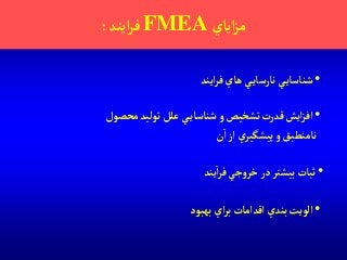 ‫آياي‬‫ز‬‫م‬FMEA‫آيند‬‫ر‬‫ف‬:
•‫آيند‬‫ر‬‫ف‬‫هاي‬ ‫ي‬‫نارساي‬ ‫ي‬‫شناساي‬
•‫محصول‬‫توليد‬‫علل‬ ‫ي‬‫شناساي‬‫و‬‫تشخيص‬‫قدرت‬‫آيش‬‫ز‬‫آف‬
‫ن‬‫آ‬‫آز‬ ‫ي‬‫پيشگير‬‫و‬ ‫نامنطبق‬
•‫فر‬‫جي‬‫و‬‫خر‬ ‫در‬ ‫بيشتر‬ ‫ثبات‬‫آ‬‫يند‬
•‫بهبود‬ ‫آي‬‫ر‬‫ب‬‫آقدآمات‬‫بندي‬‫آلويت‬
 