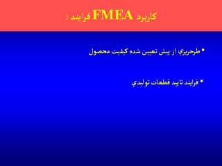 ‫برد‬‫ر‬‫كا‬FMEA‫آيند‬‫ر‬‫ف‬:
•‫محصول‬‫كيفيت‬‫شده‬ ‫تعيين‬ ‫پيش‬‫آز‬ ‫ي‬‫يز‬‫ر‬‫طرح‬
•‫تاييد‬‫آيند‬‫ر‬‫ف‬‫توليدي‬ ‫قطعات‬
 