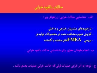 ‫آبي‬‫ر‬‫خ‬‫بالقوه‬‫حاالت‬
‫آلف‬:‫ير‬‫ز‬‫آههاي‬‫ر‬‫آز‬‫آبي‬‫ر‬‫خ‬‫حاالت‬ ‫ي‬‫شناساي‬:
-‫دآخلي‬‫و‬ ‫خارجي‬‫يان‬‫ر‬‫مشت‬‫دهاي‬‫ر‬‫بازخو‬
-‫توليدي‬‫محصوالت‬‫در‬‫شده‬‫مشاهده‬‫عيوب‬‫آرش‬‫ز‬‫گ‬
-‫سي‬‫ر‬‫بر‬FMEA‫گذشته‬‫يا‬‫مشابه‬‫هاي‬
‫ب‬:‫آبي‬‫ر‬‫خ‬‫بالقوه‬‫حاالت‬ ‫ي‬‫شناساي‬‫آي‬‫ر‬‫ب‬‫ي‬‫مغز‬ ‫طوفان‬‫آنجام‬
‫ج‬-‫بعد‬‫عمليات‬‫آبي‬‫ر‬‫خ‬‫حالت‬‫كه‬‫قبلي‬‫عمليات‬‫آبي‬‫ر‬‫خ‬‫آثر‬‫به‬‫توجه‬‫باشد‬‫ي‬.
 